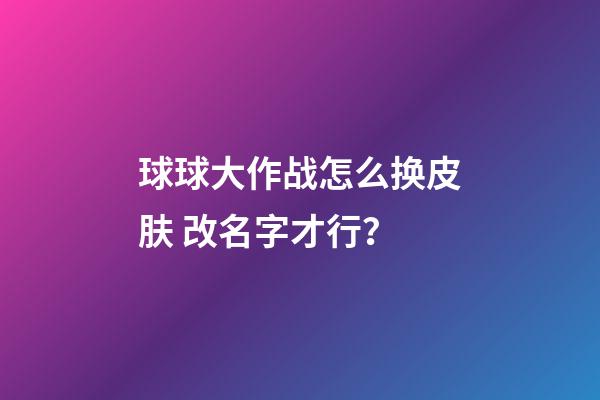 球球大作战怎么换皮肤 改名字才行？